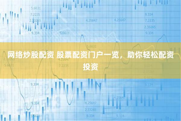 网络炒股配资 股票配资门户一览，助你轻松配资投资