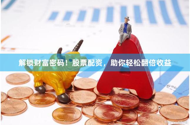 解锁财富密码！股票配资，助你轻松翻倍收益