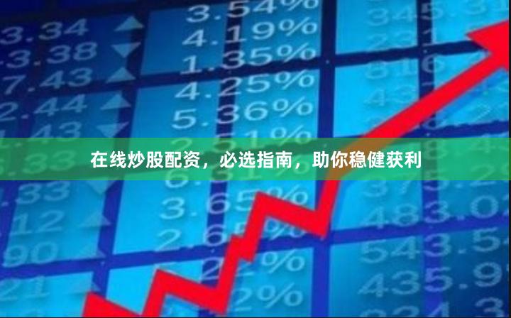 在线炒股配资，必选指南，助你稳健获利