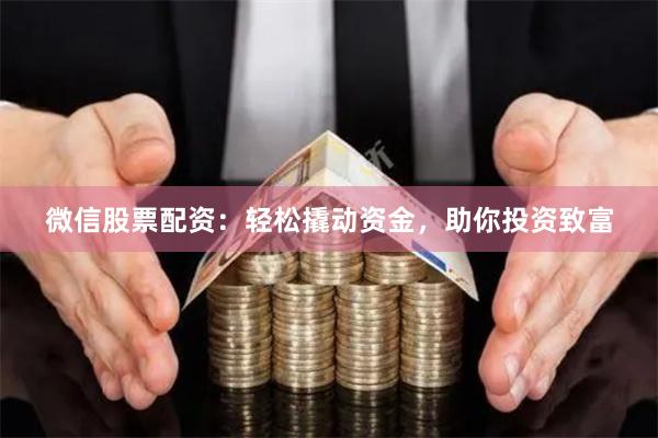 微信股票配资：轻松撬动资金，助你投资致富