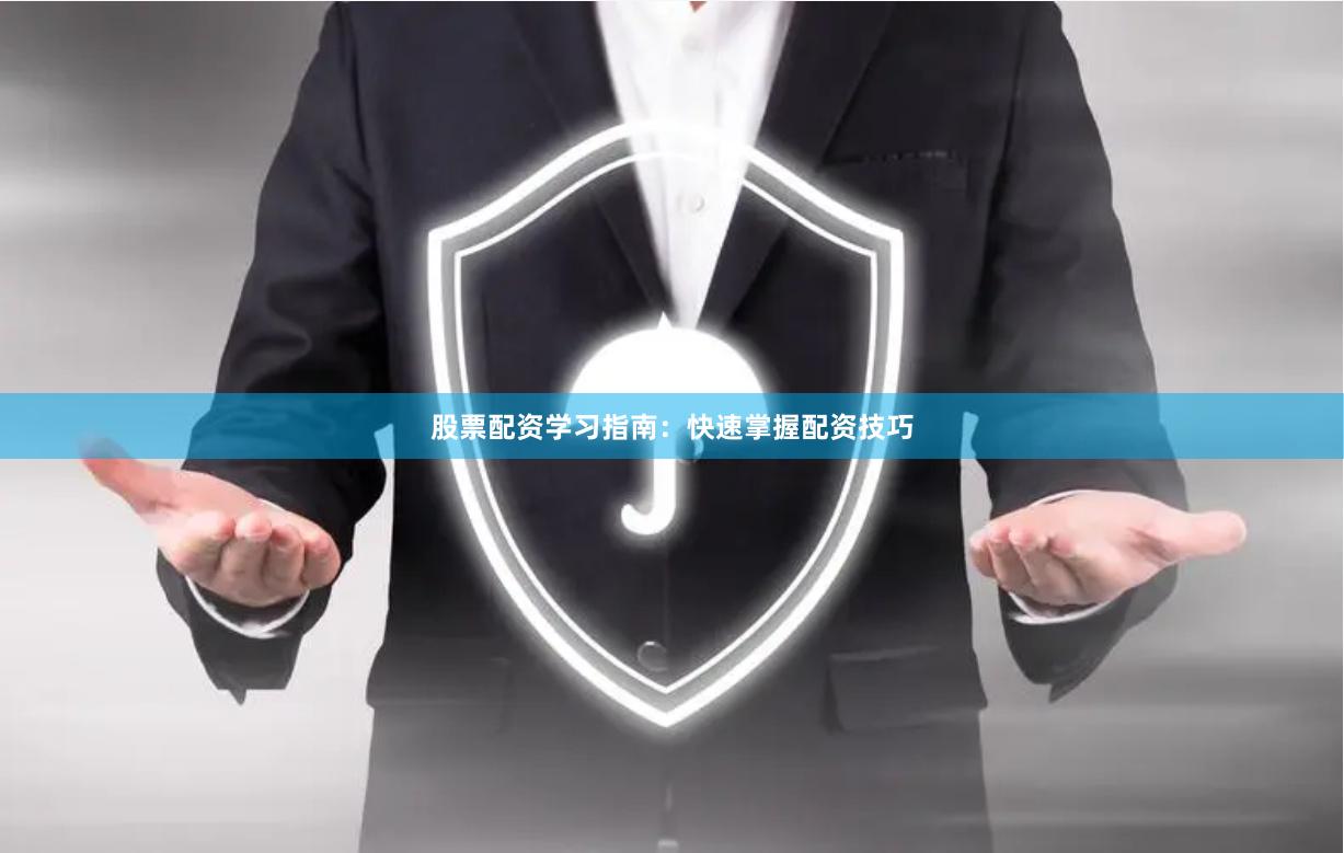 股票配资学习指南：快速掌握配资技巧