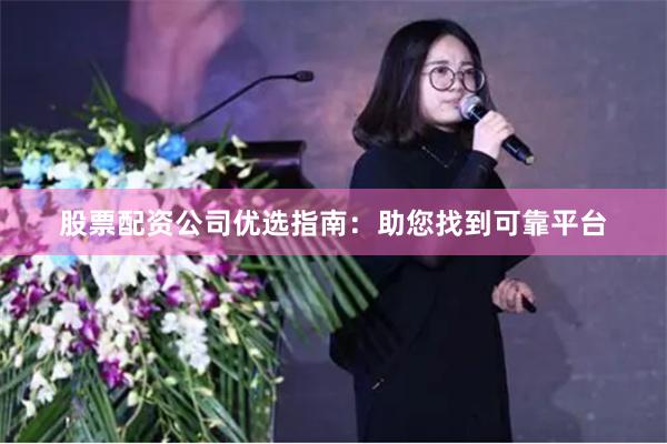 股票配资公司优选指南：助您找到可靠平台