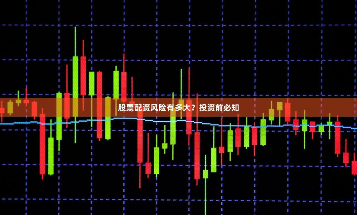 股票配资风险有多大？投资前必知