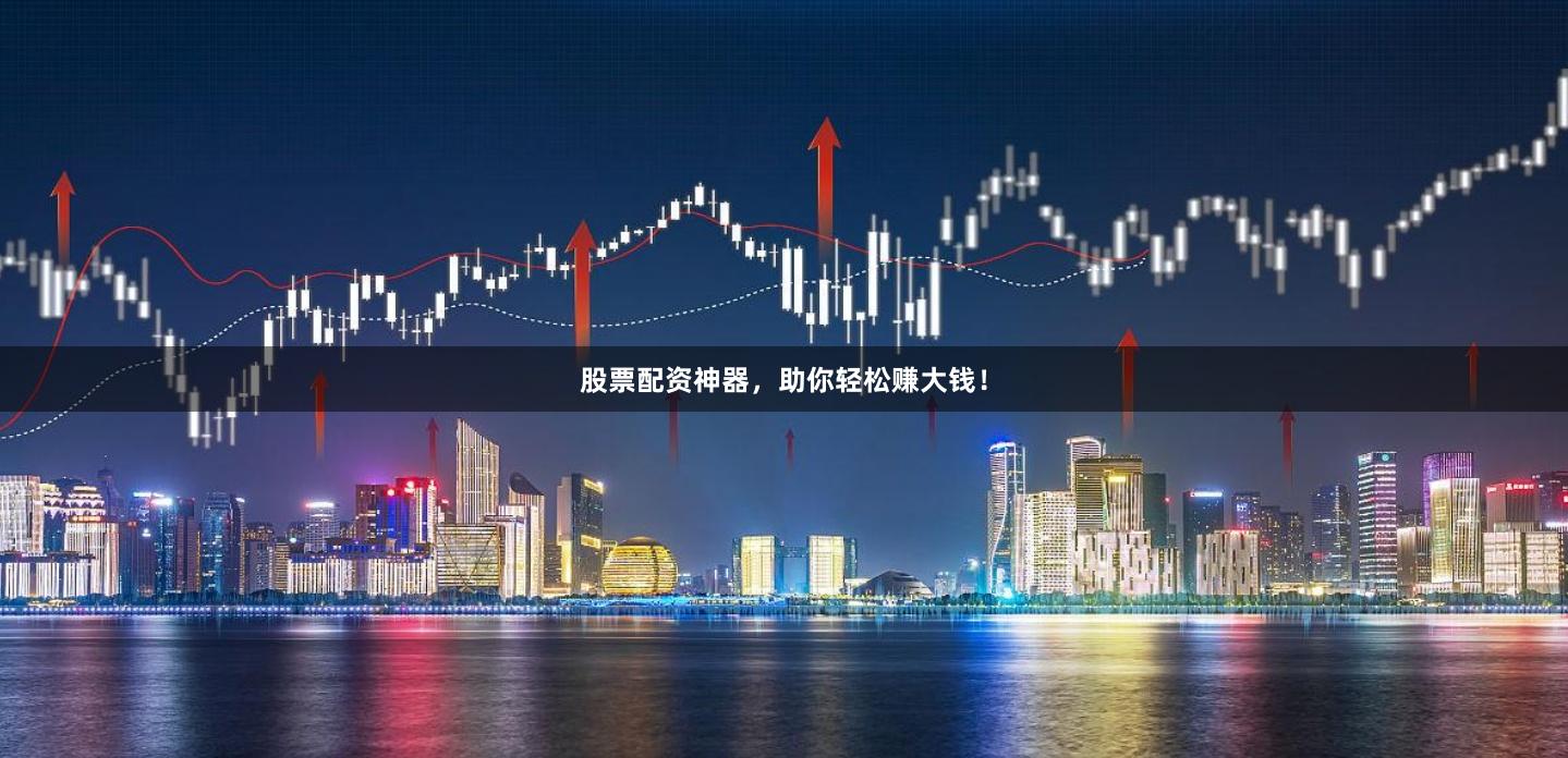 股票配资神器，助你轻松赚大钱！