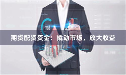 期货配资资金：撬动市场，放大收益