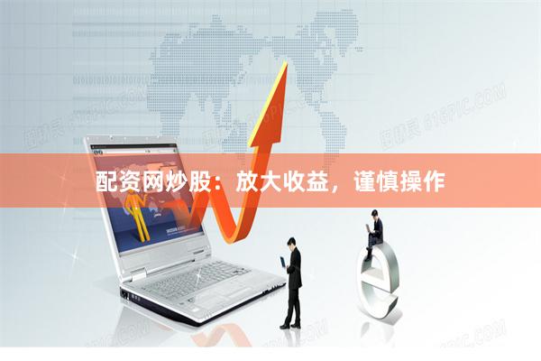 配资网炒股：放大收益，谨慎操作