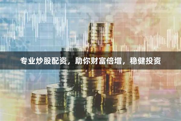 专业炒股配资，助你财富倍增，稳健投资