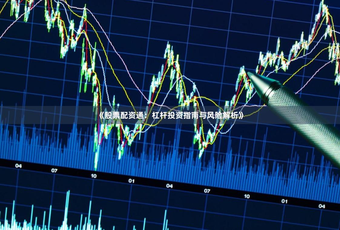 《股票配资通：杠杆投资指南与风险解析》