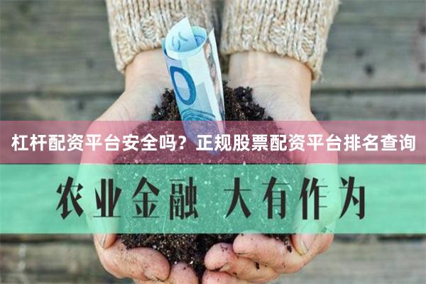 杠杆配资平台安全吗？正规股票配资平台排名查询
