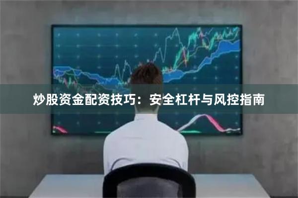 炒股资金配资技巧：安全杠杆与风控指南