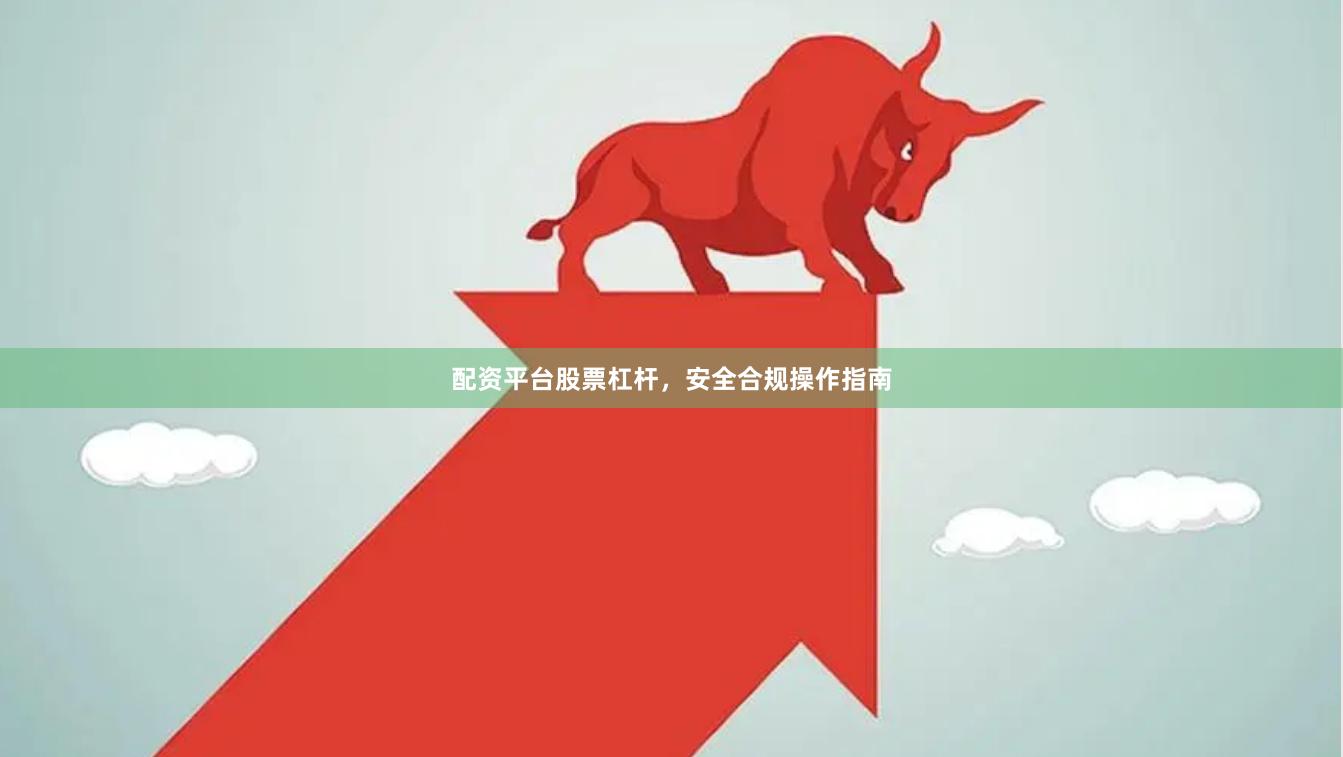 配资平台股票杠杆，安全合规操作指南