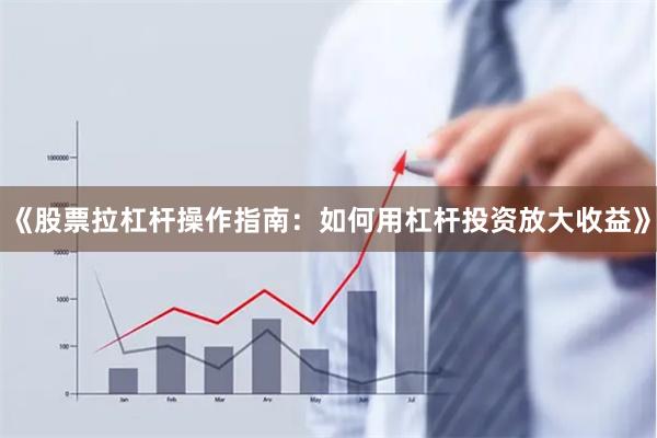 《股票拉杠杆操作指南：如何用杠杆投资放大收益》