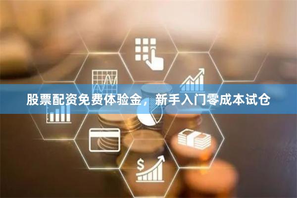 股票配资免费体验金，新手入门零成本试仓