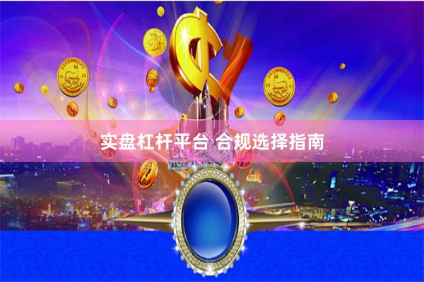 实盘杠杆平台 合规选择指南