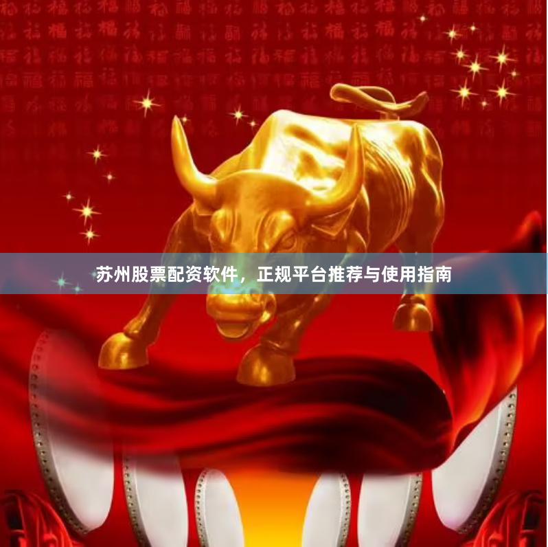 苏州股票配资软件，正规平台推荐与使用指南