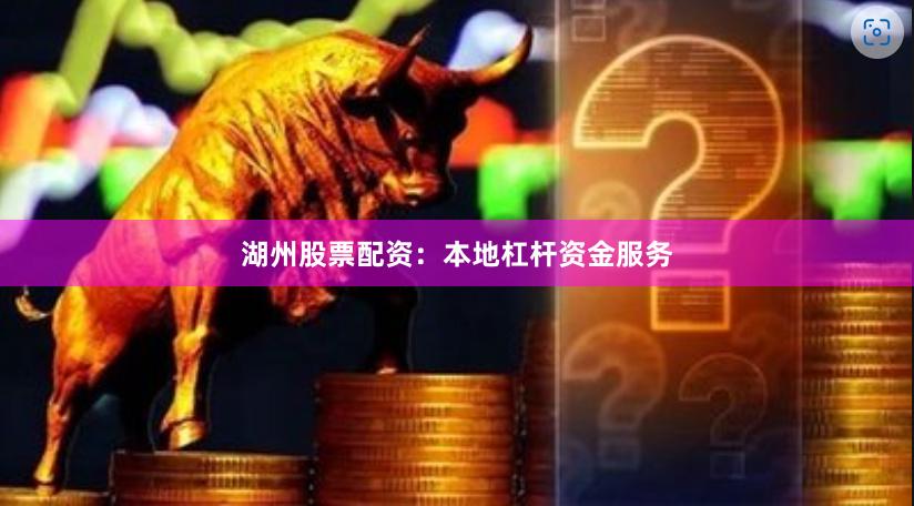 湖州股票配资：本地杠杆资金服务