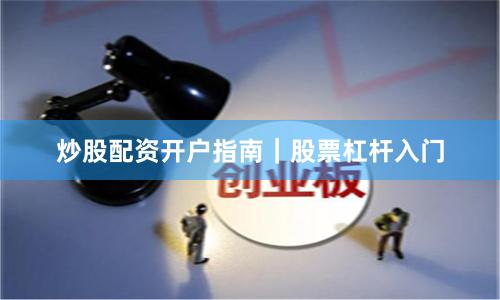炒股配资开户指南｜股票杠杆入门