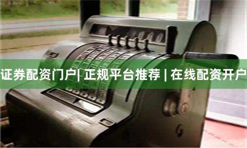 证券配资门户| 正规平台推荐 | 在线配资开户