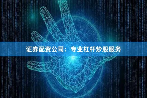 证券配资公司：专业杠杆炒股服务