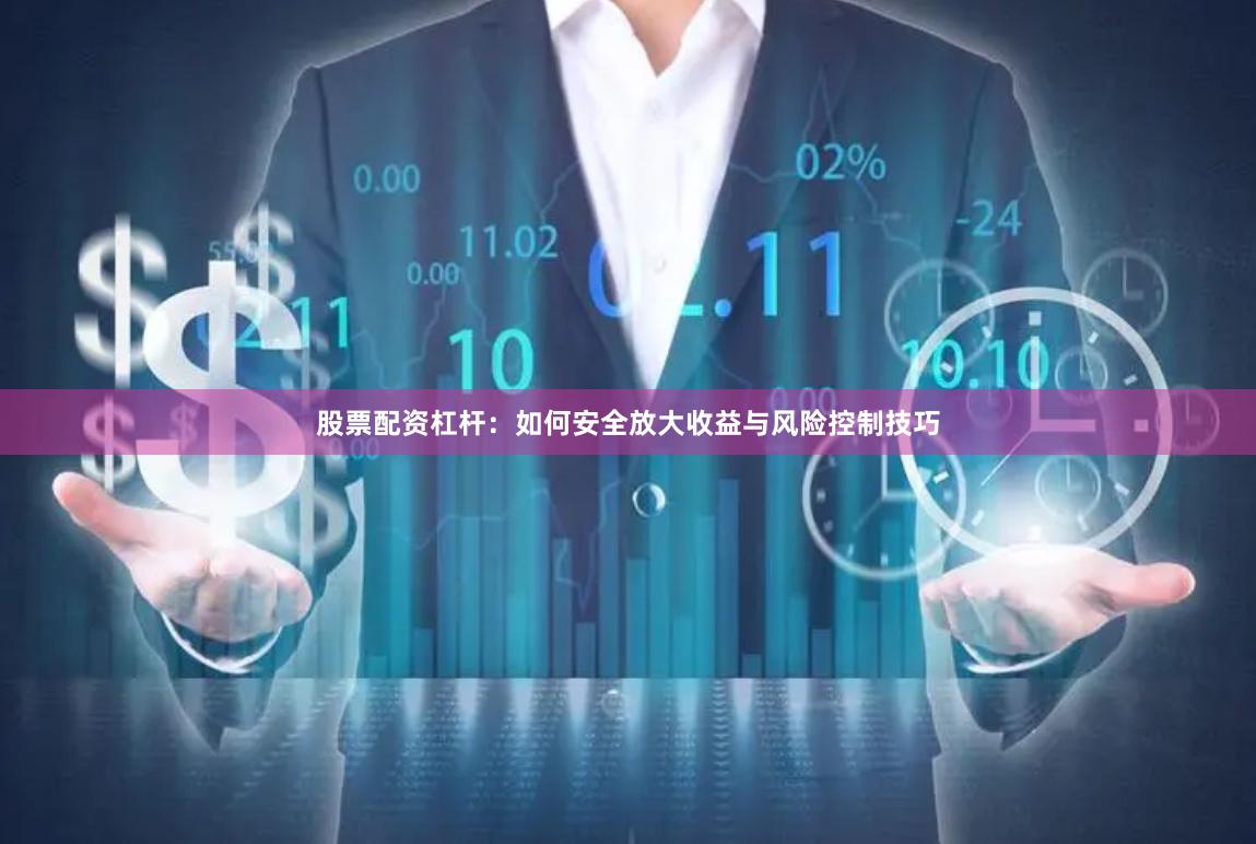 股票配资杠杆：如何安全放大收益与风险控制技巧