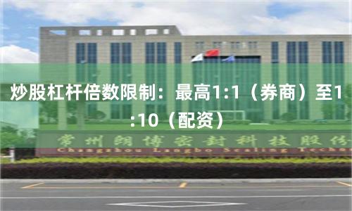 炒股杠杆倍数限制：最高1:1（券商）至1:10（配资）