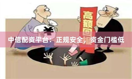 中信配资平台：正规安全，资金门槛低