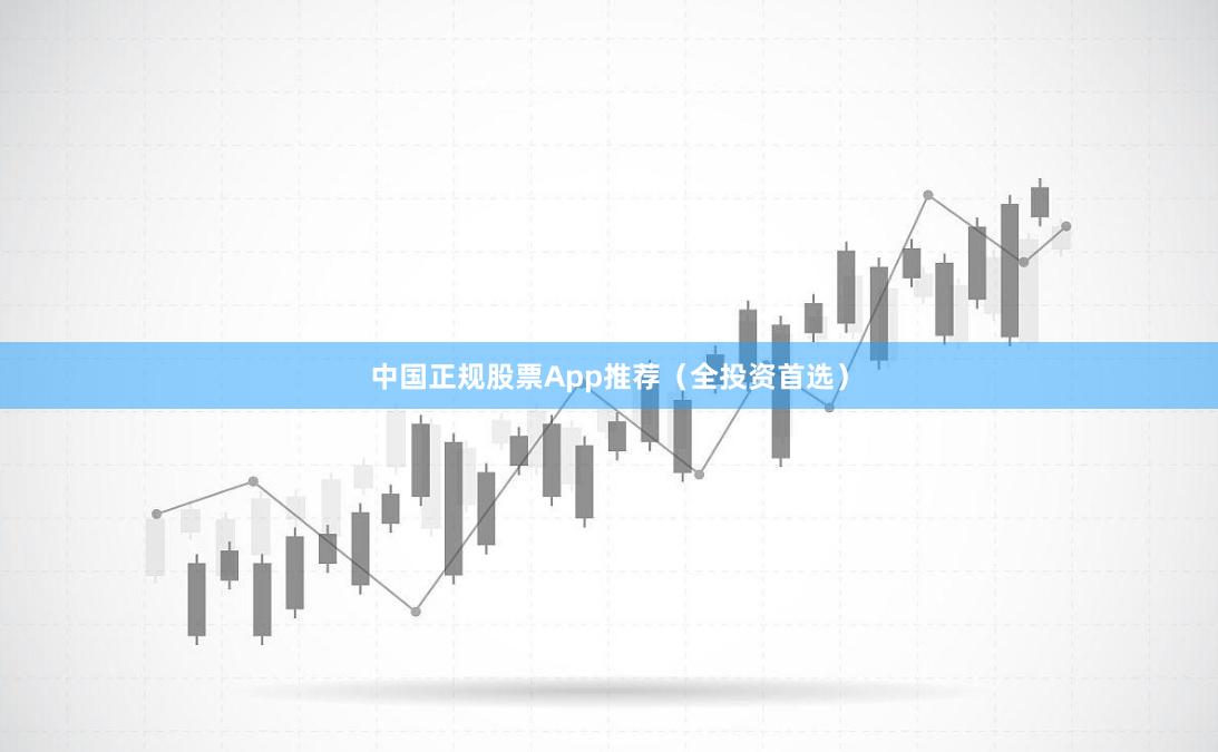 中国正规股票App推荐（全投资首选）