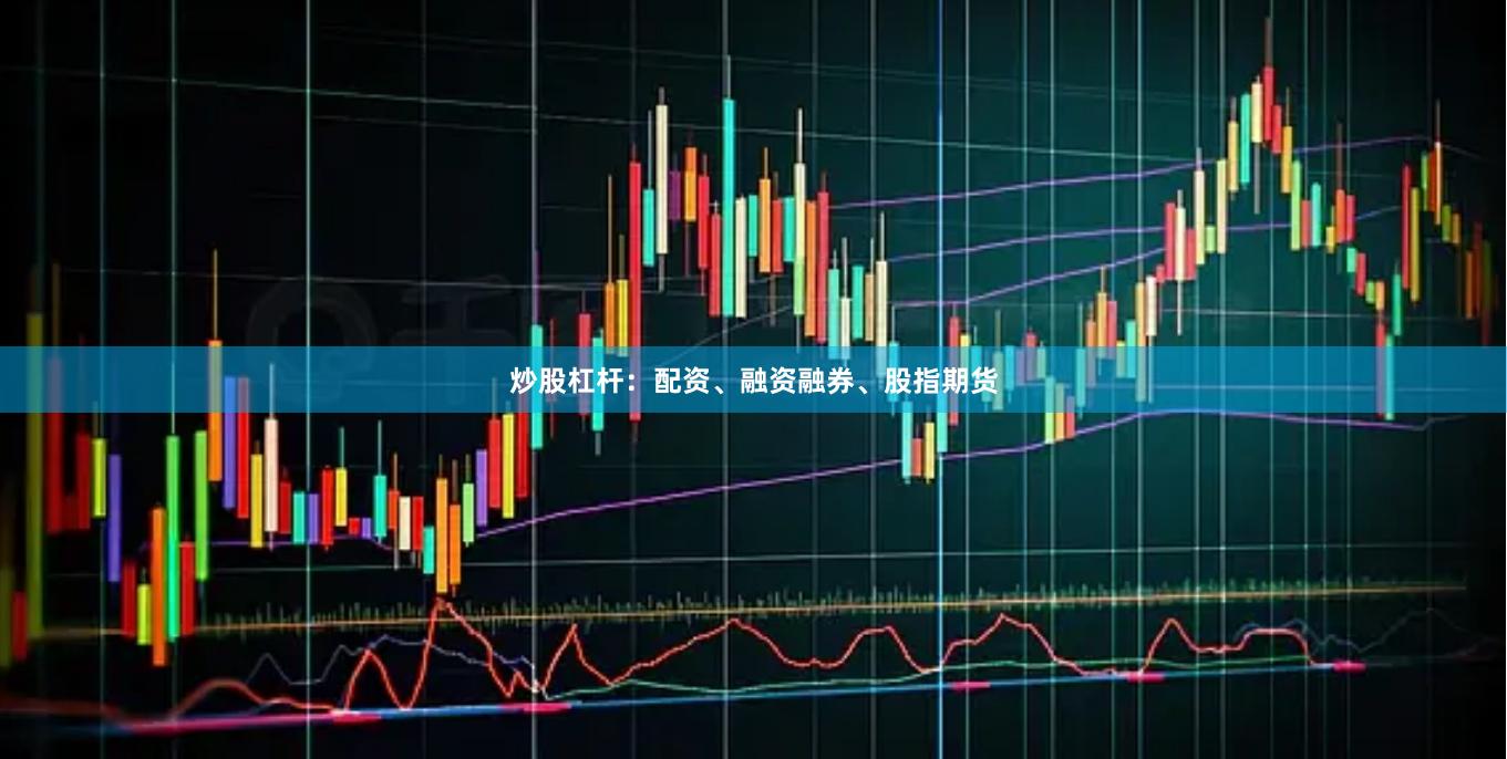 炒股杠杆：配资、融资融券、股指期货