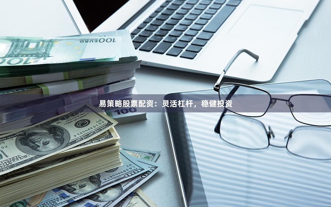 易策略股票配资：灵活杠杆，稳健投资