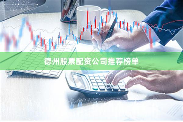 德州股票配资公司推荐榜单